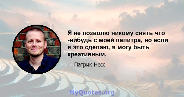 Я не позволю никому снять что -нибудь с моей палитра, но если я это сделаю, я могу быть креативным.