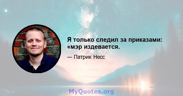 Я только следил за приказами: «мэр издевается.