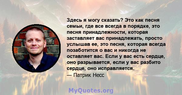 Здесь я могу сказать? Это как песня семьи, где все всегда в порядке, это песня принадлежности, которая заставляет вас принадлежать, просто услышав ее, это песня, которая всегда позаботится о вас и никогда не оставляет