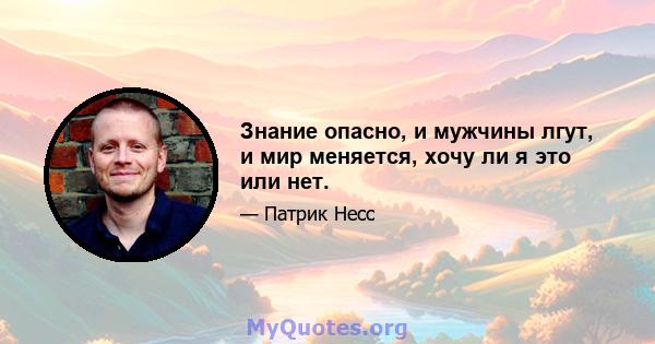 Знание опасно, и мужчины лгут, и мир меняется, хочу ли я это или нет.