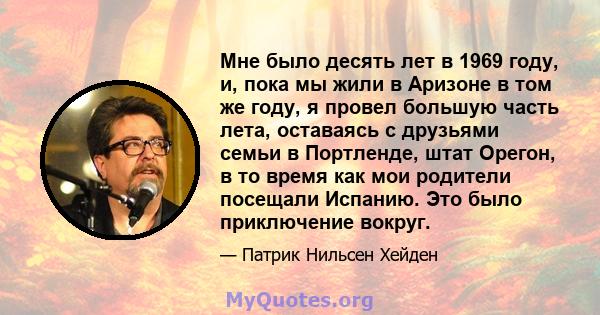 Мне было десять лет в 1969 году, и, пока мы жили в Аризоне в том же году, я провел большую часть лета, оставаясь с друзьями семьи в Портленде, штат Орегон, в то время как мои родители посещали Испанию. Это было