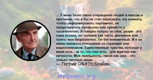 ... У меня было такое отвращение людей в массах и причинах, что я бы не стал пересекать эту комнату, чтобы реформировать парламент, не предотвратить профсоюз или привести к тысячелетию. Я говорю только за себя, разум -