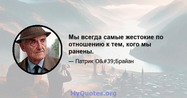 Мы всегда самые жестокие по отношению к тем, кого мы ранены.