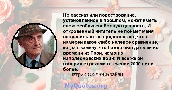 Но рассказ или повествование, установленное в прошлом, может иметь свою особую свободную ценность; И откровенный читатель не поймет меня неправильно, не предполагает, что я намерен какое -либо нелепое сравнение, когда я 