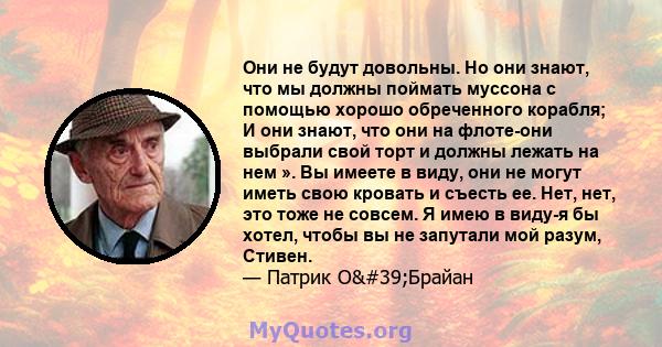 Они не будут довольны. Но они знают, что мы должны поймать муссона с помощью хорошо обреченного корабля; И они знают, что они на флоте-они выбрали свой торт и должны лежать на нем ». Вы имеете в виду, они не могут иметь 