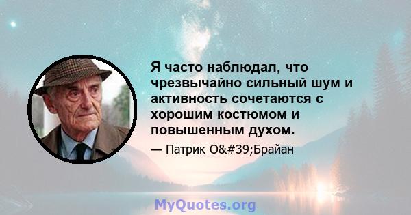 Я часто наблюдал, что чрезвычайно сильный шум и активность сочетаются с хорошим костюмом и повышенным духом.