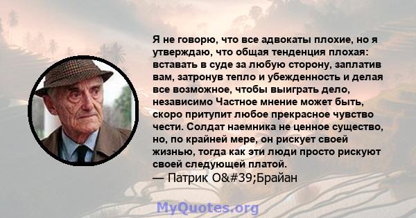 Я не говорю, что все адвокаты плохие, но я утверждаю, что общая тенденция плохая: вставать в суде за любую сторону, заплатив вам, затронув тепло и убежденность и делая все возможное, чтобы выиграть дело, независимо