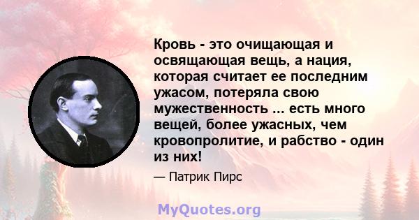 Кровь - это очищающая и освящающая вещь, а нация, которая считает ее последним ужасом, потеряла свою мужественность ... есть много вещей, более ужасных, чем кровопролитие, и рабство - один из них!