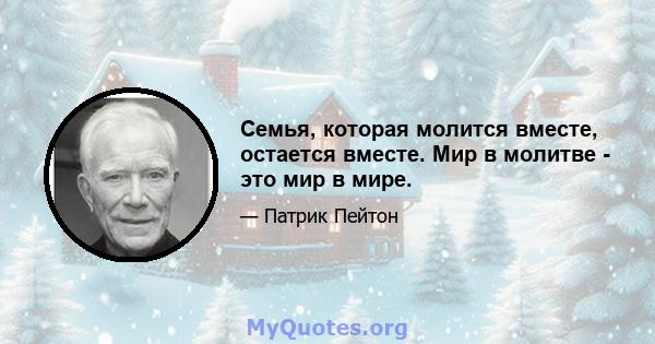 Семья, которая молится вместе, остается вместе. Мир в молитве - это мир в мире.