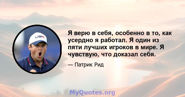 Я верю в себя, особенно в то, как усердно я работал. Я один из пяти лучших игроков в мире. Я чувствую, что доказал себя.