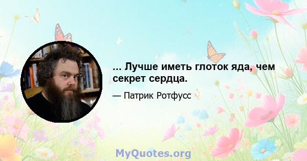 ... Лучше иметь глоток яда, чем секрет сердца.