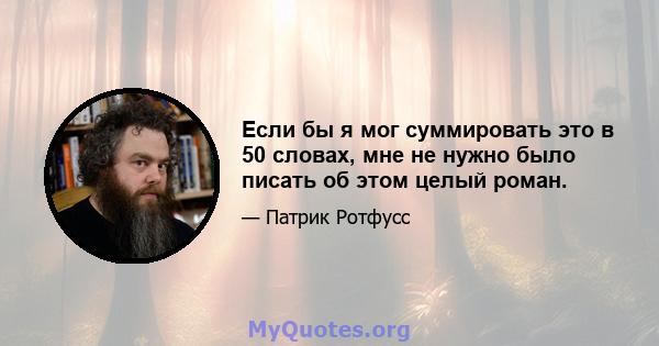 Если бы я мог суммировать это в 50 словах, мне не нужно было писать об этом целый роман.