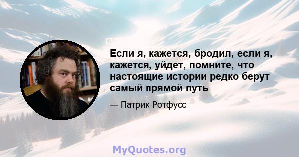 Если я, кажется, бродил, если я, кажется, уйдет, помните, что настоящие истории редко берут самый прямой путь