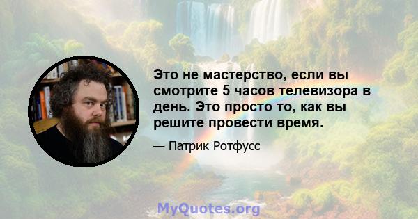 Это не мастерство, если вы смотрите 5 часов телевизора в день. Это просто то, как вы решите провести время.