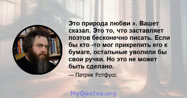 Это природа любви ». Вашет сказал. Это то, что заставляет поэтов бесконечно писать. Если бы кто -то мог прикрепить его к бумаге, остальные уволили бы свои ручки. Но это не может быть сделано.