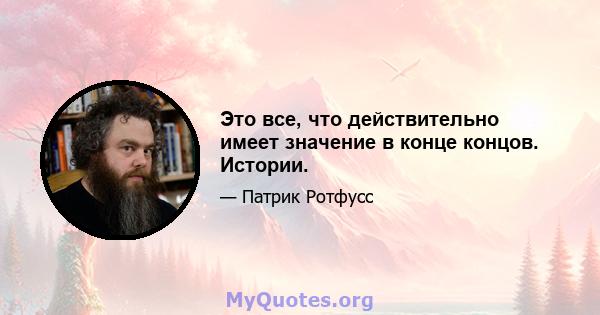 Это все, что действительно имеет значение в конце концов. Истории.