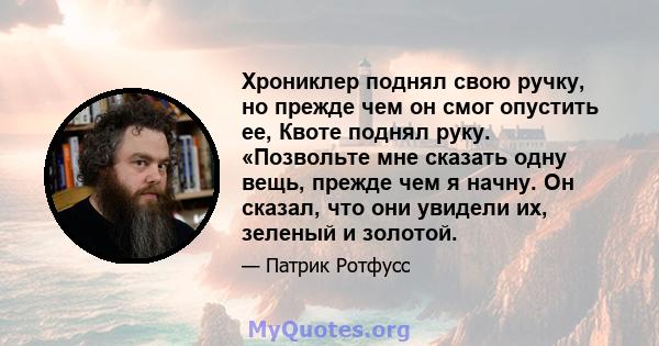 Хрониклер поднял свою ручку, но прежде чем он смог опустить ее, Квоте поднял руку. «Позвольте мне сказать одну вещь, прежде чем я начну. Он сказал, что они увидели их, зеленый и золотой.