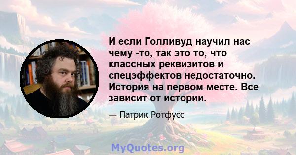 И если Голливуд научил нас чему -то, так это то, что классных реквизитов и спецэффектов недостаточно. История на первом месте. Все зависит от истории.