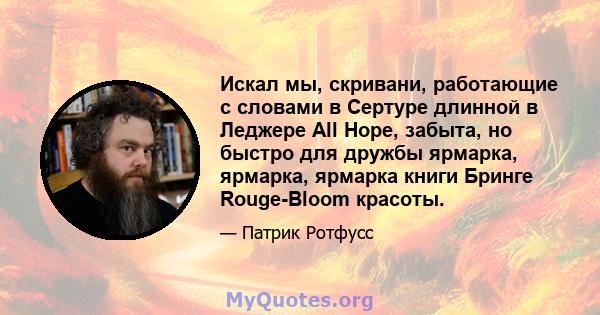 Искал мы, скривани, работающие с словами в Сертуре длинной в Леджере All Hope, забыта, но быстро для дружбы ярмарка, ярмарка, ярмарка книги Бринге Rouge-Bloom красоты.