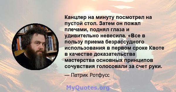 Канцлер на минуту посмотрел на пустой стол. Затем он пожал плечами, поднял глаза и удивительно невесила. «Все в пользу приема безрассудного использования в первом сроке Квоте в качестве доказательства мастерства