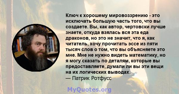 Ключ к хорошему мировоззрению - это исключать большую часть того, что вы создаете. Вы, как автор, чертовски лучше знаете, откуда взялась вся эта еда драконов, но это не значит, что я, как читатель, хочу прочитать эссе