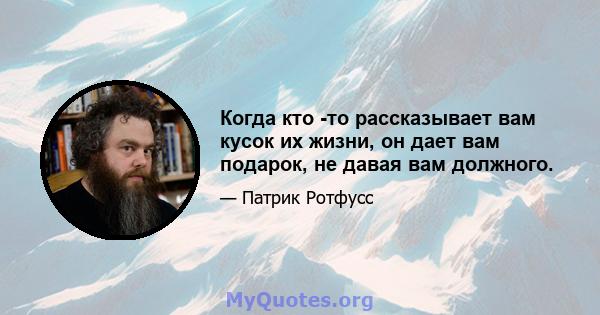 Когда кто -то рассказывает вам кусок их жизни, он дает вам подарок, не давая вам должного.