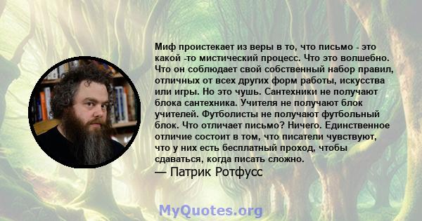 Миф проистекает из веры в то, что письмо - это какой -то мистический процесс. Что это волшебно. Что он соблюдает свой собственный набор правил, отличных от всех других форм работы, искусства или игры. Но это чушь.