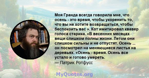 Моя Гранда всегда говорила мне, что осень - это время, чтобы укоренить то, что вы не хотите возвращаться, чтобы беспокоить вас ». Кот имитировал квавер голоса старика. «В весенних месяцах вещи слишком полны жизни. Летом 