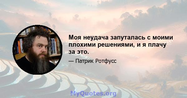 Моя неудача запуталась с моими плохими решениями, и я плачу за это.