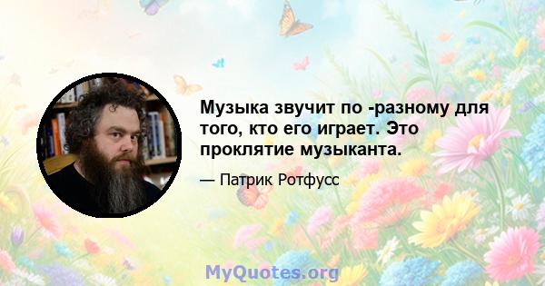 Музыка звучит по -разному для того, кто его играет. Это проклятие музыканта.