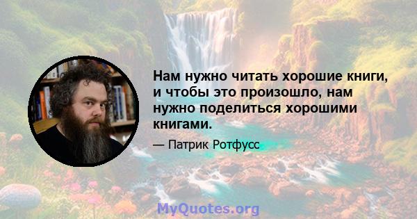 Нам нужно читать хорошие книги, и чтобы это произошло, нам нужно поделиться хорошими книгами.