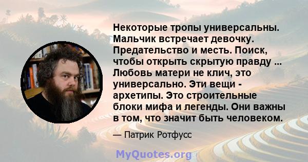 Некоторые тропы универсальны. Мальчик встречает девочку. Предательство и месть. Поиск, чтобы открыть скрытую правду ... Любовь матери не клич, это универсально. Эти вещи - архетипы. Это строительные блоки мифа и