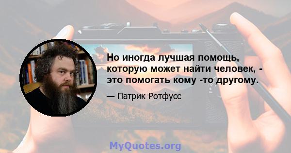 Но иногда лучшая помощь, которую может найти человек, - это помогать кому -то другому.