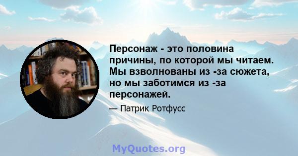 Персонаж - это половина причины, по которой мы читаем. Мы взволнованы из -за сюжета, но мы заботимся из -за персонажей.