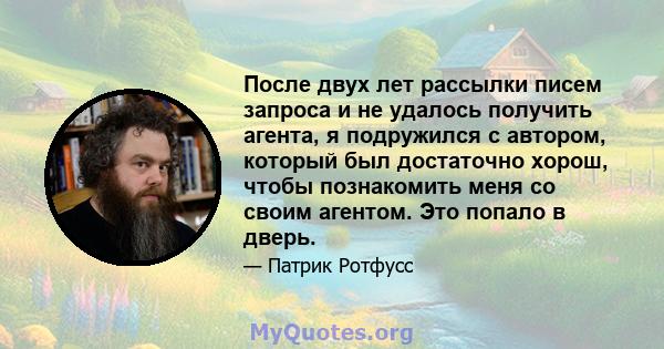 После двух лет рассылки писем запроса и не удалось получить агента, я подружился с автором, который был достаточно хорош, чтобы познакомить меня со своим агентом. Это попало в дверь.