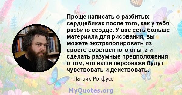 Проще написать о разбитых сердцебиках после того, как у тебя разбито сердце. У вас есть больше материала для рисования, вы можете экстраполировать из своего собственного опыта и сделать разумные предположения о том, что 