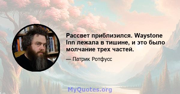 Рассвет приблизился. Waystone Inn лежала в тишине, и это было молчание трех частей.