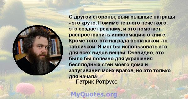 С другой стороны, выигрышные награды - это круто. Помимо теплого нечеткого, это создает рекламу, и это помогает распространить информацию о книге. Кроме того, эта награда была какой -то табличкой. Я мог бы использовать