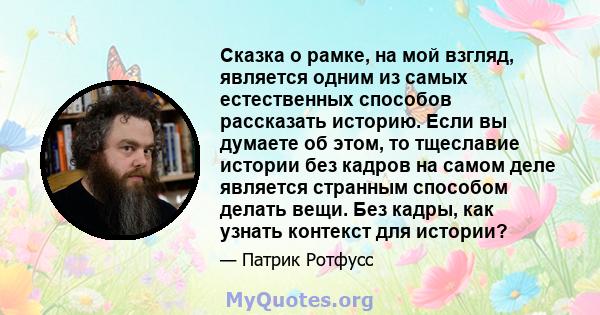 Сказка о рамке, на мой взгляд, является одним из самых естественных способов рассказать историю. Если вы думаете об этом, то тщеславие истории без кадров на самом деле является странным способом делать вещи. Без кадры,