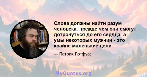 Слова должны найти разум человека, прежде чем они смогут дотронуться до его сердца, а умы некоторых мужчин - это крайне маленькие цели.