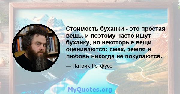 Стоимость буханки - это простая вещь, и поэтому часто ищут буханку, но некоторые вещи оцениваются: смех, земля и любовь никогда не покупаются.