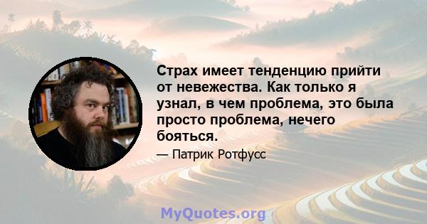 Страх имеет тенденцию прийти от невежества. Как только я узнал, в чем проблема, это была просто проблема, нечего бояться.