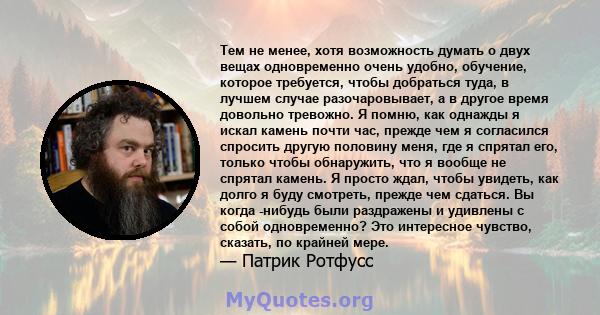 Тем не менее, хотя возможность думать о двух вещах одновременно очень удобно, обучение, которое требуется, чтобы добраться туда, в лучшем случае разочаровывает, а в другое время довольно тревожно. Я помню, как однажды я 