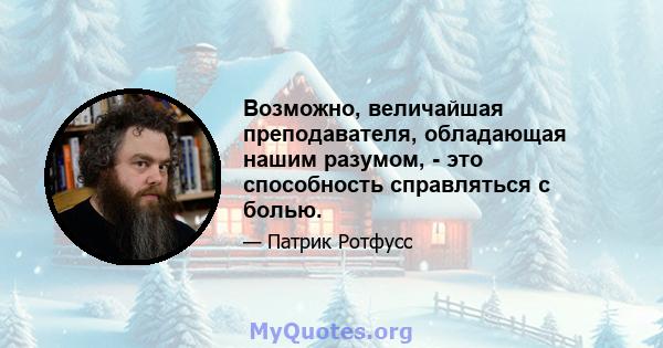 Возможно, величайшая преподавателя, обладающая нашим разумом, - это способность справляться с болью.