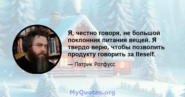 Я, честно говоря, не большой поклонник питания вещей. Я твердо верю, чтобы позволить продукту говорить за Iteself.