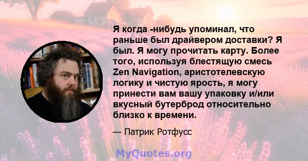 Я когда -нибудь упоминал, что раньше был драйвером доставки? Я был. Я могу прочитать карту. Более того, используя блестящую смесь Zen Navigation, аристотелевскую логику и чистую ярость, я могу принести вам вашу упаковку 