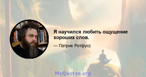 Я научился любить ощущение хороших слов.