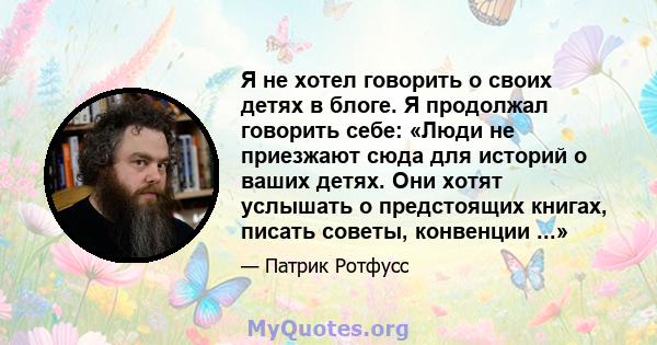 Я не хотел говорить о своих детях в блоге. Я продолжал говорить себе: «Люди не приезжают сюда для историй о ваших детях. Они хотят услышать о предстоящих книгах, писать советы, конвенции ...»