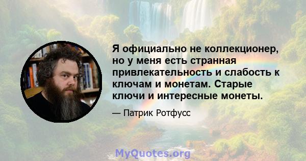 Я официально не коллекционер, но у меня есть странная привлекательность и слабость к ключам и монетам. Старые ключи и интересные монеты.