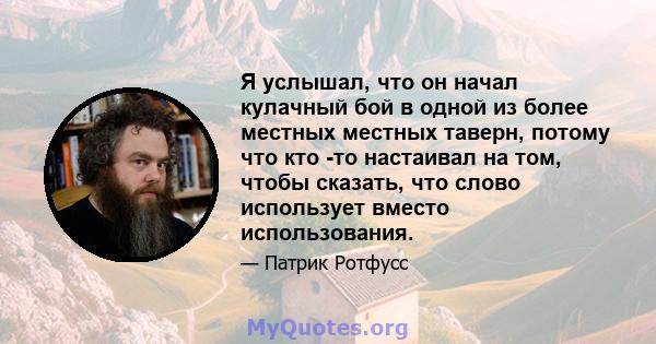 Я услышал, что он начал кулачный бой в одной из более местных местных таверн, потому что кто -то настаивал на том, чтобы сказать, что слово использует вместо использования.